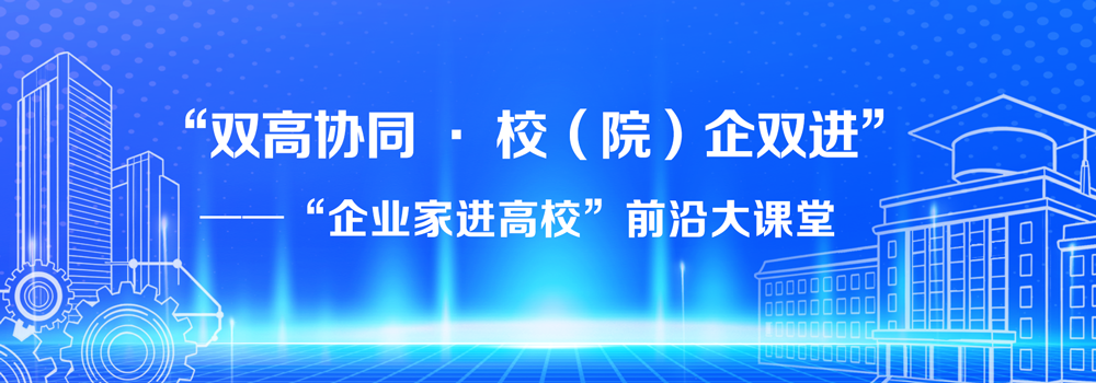 “双高协同·校（院）企双进”——“企业家进高校”前沿大课堂